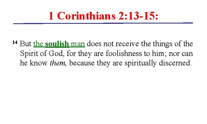 1 Corinthians 2: 13 -15: 14 But the soulish man does not receive things