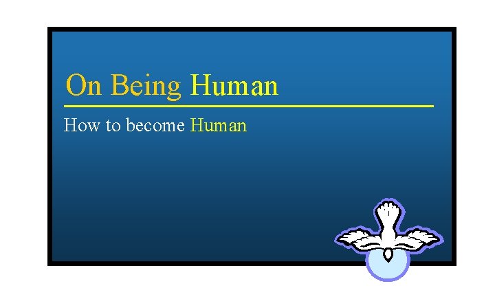 On Being Human How to become Human 