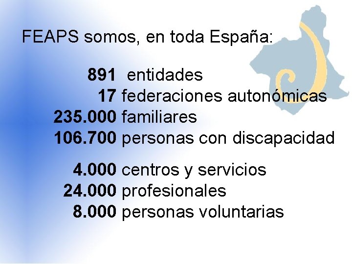 FEAPS somos, en toda España: 891 entidades 17 federaciones autonómicas 235. 000 familiares 106.