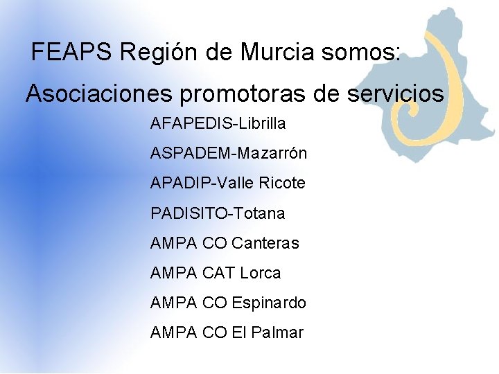 FEAPS Región de Murcia somos: Asociaciones promotoras de servicios AFAPEDIS-Librilla ASPADEM-Mazarrón APADIP-Valle Ricote PADISITO-Totana