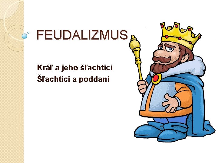 FEUDALIZMUS Kráľ a jeho šľachtici Šľachtici a poddaní 