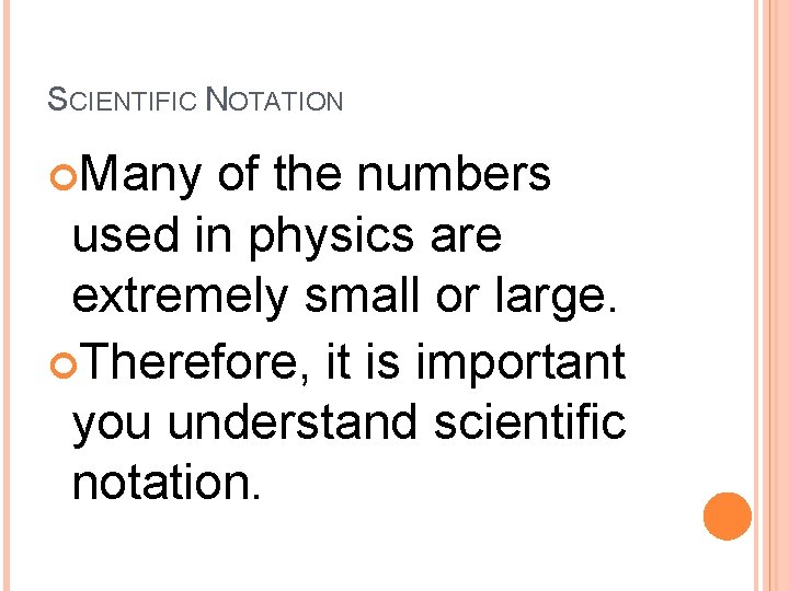 SCIENTIFIC NOTATION Many of the numbers used in physics are extremely small or large. SCIENTIFIC NOTATION Many of the numbers used in physics are extremely small or large.
