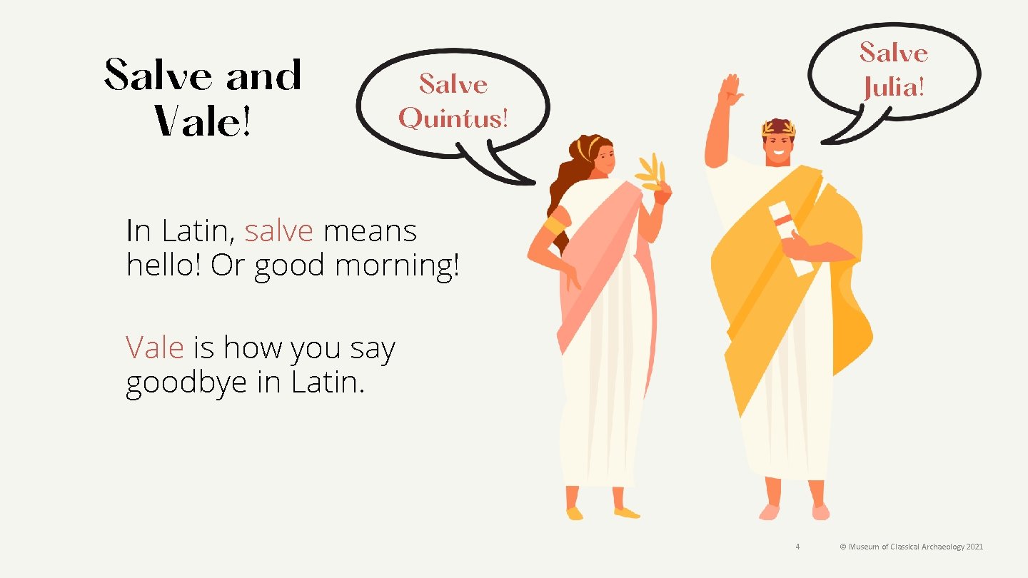 Salve and Vale! Salve Julia! Salve Quintus! In Latin, salve means hello! Or good