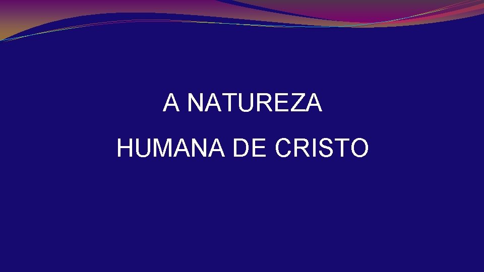 A NATUREZA HUMANA DE CRISTO 