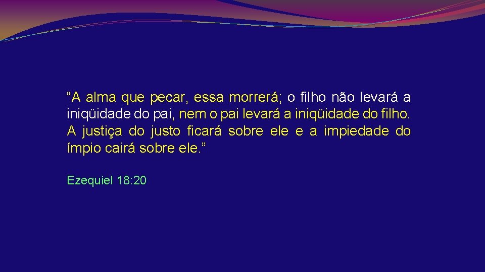 “A alma que pecar, essa morrerá; o filho não levará a iniqüidade do pai,