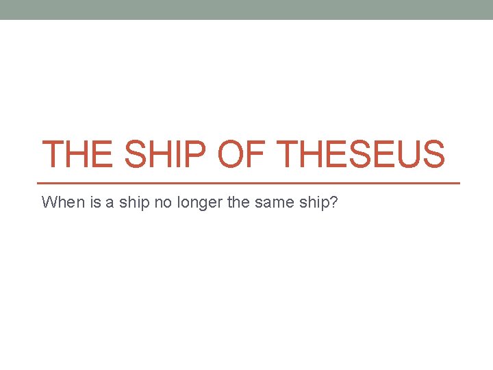 THE SHIP OF THESEUS When is a ship no longer the same ship? 