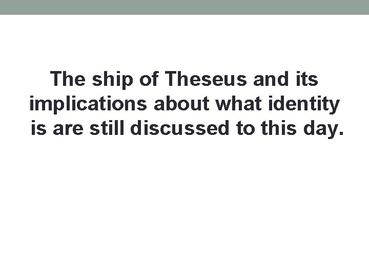 The ship of Theseus and its implications about what identity is are still discussed