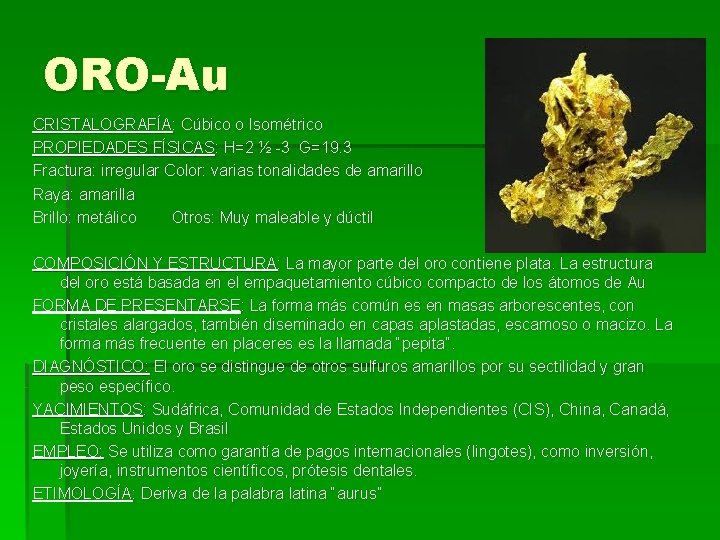 ORO-Au CRISTALOGRAFÍA: Cúbico o Isométrico PROPIEDADES FÍSICAS: H=2 ½ -3 G=19. 3 Fractura: irregular