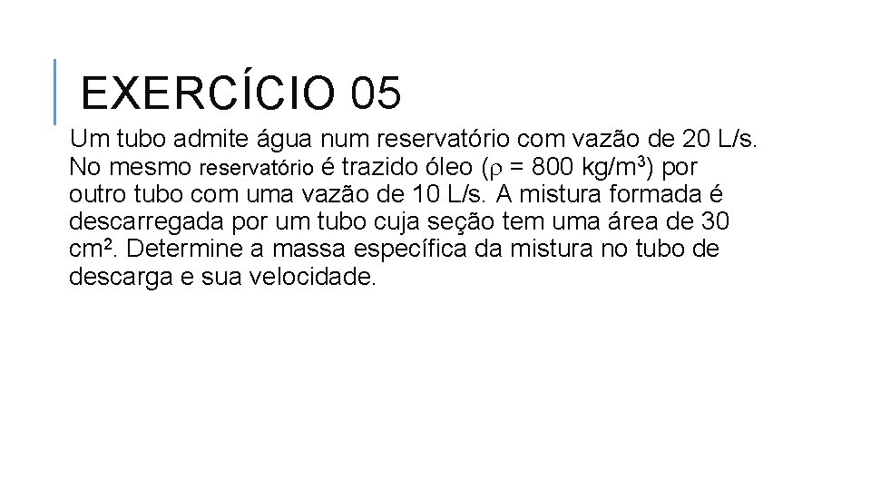 EXERCÍCIO 05 Um tubo admite água num reservatório com vazão de 20 L/s. No