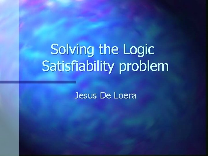 Solving the Logic Satisfiability problem Jesus De Loera 