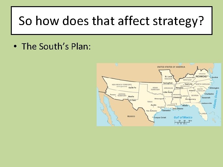 So how does that affect strategy? • The South’s Plan: 