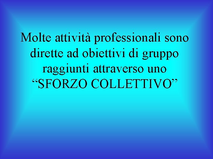 Molte attività professionali sono dirette ad obiettivi di gruppo raggiunti attraverso uno “SFORZO COLLETTIVO”