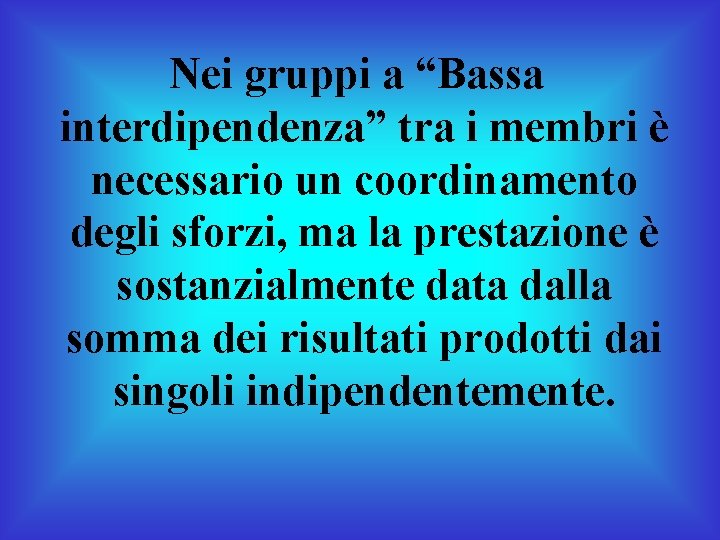 Nei gruppi a “Bassa interdipendenza” tra i membri è necessario un coordinamento degli sforzi,