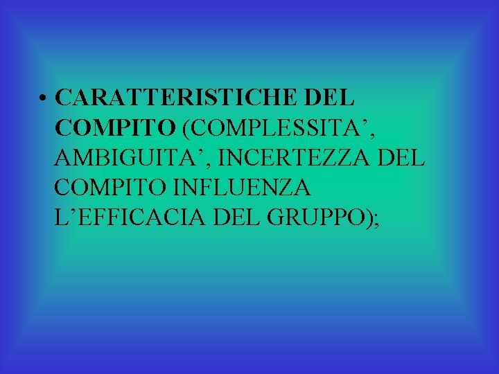  • CARATTERISTICHE DEL COMPITO (COMPLESSITA’, AMBIGUITA’, INCERTEZZA DEL COMPITO INFLUENZA L’EFFICACIA DEL GRUPPO);