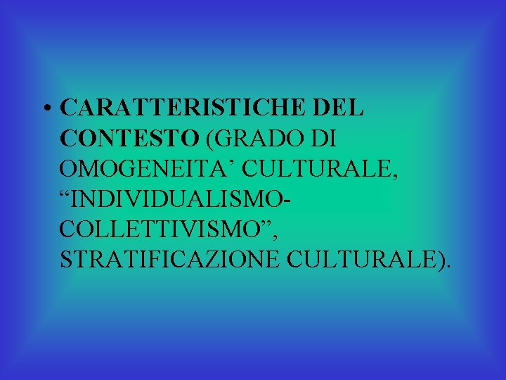  • CARATTERISTICHE DEL CONTESTO (GRADO DI OMOGENEITA’ CULTURALE, “INDIVIDUALISMOCOLLETTIVISMO”, STRATIFICAZIONE CULTURALE). 