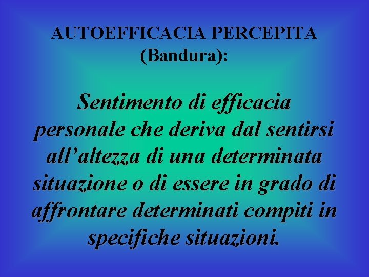 AUTOEFFICACIA PERCEPITA (Bandura): Sentimento di efficacia personale che deriva dal sentirsi all’altezza di una