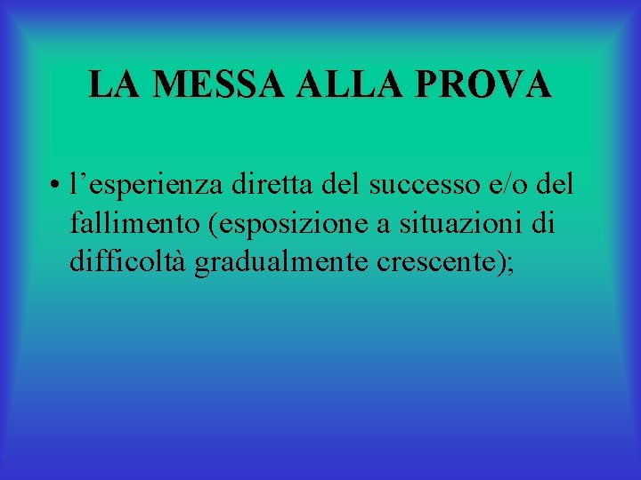 LA MESSA ALLA PROVA • l’esperienza diretta del successo e/o del fallimento (esposizione a