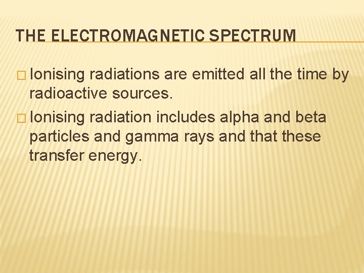 THE ELECTROMAGNETIC SPECTRUM � Ionising radiations are emitted all the time by radioactive sources.