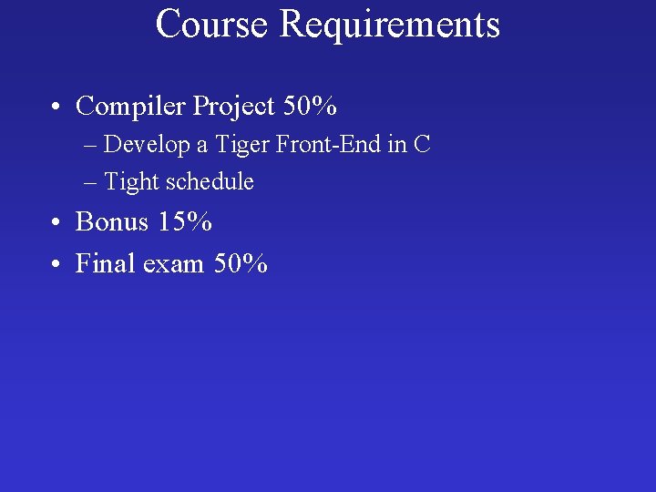 Course Requirements • Compiler Project 50% – Develop a Tiger Front-End in C –