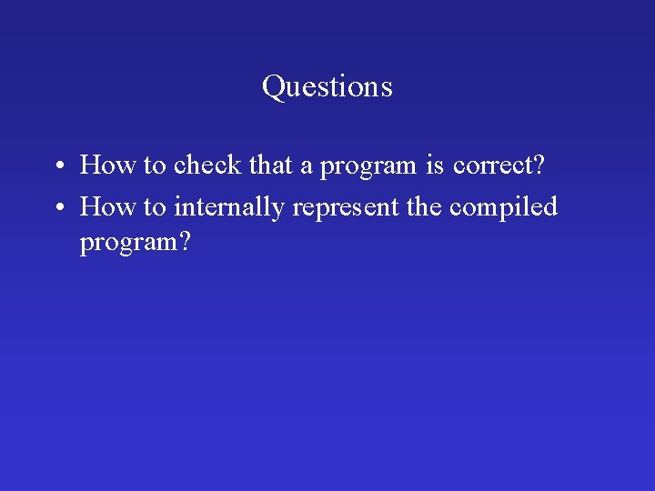 Questions • How to check that a program is correct? • How to internally