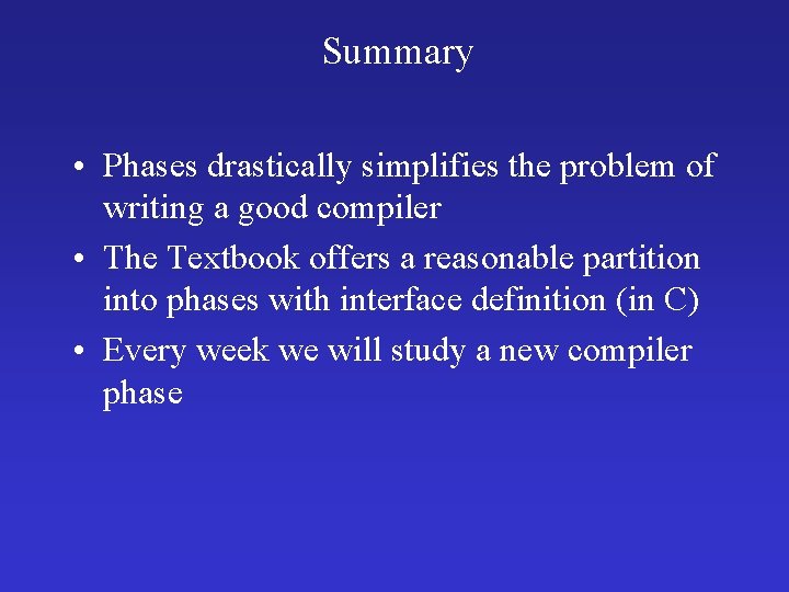 Summary • Phases drastically simplifies the problem of writing a good compiler • The