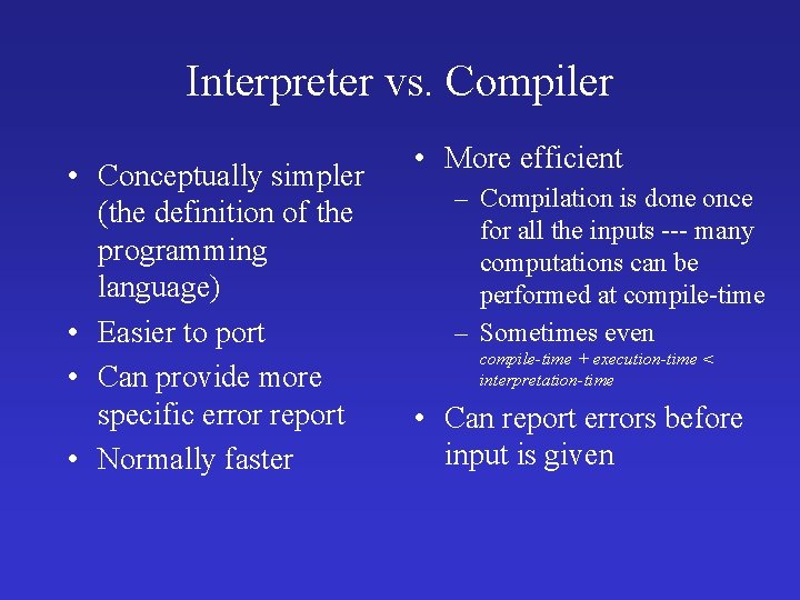 Interpreter vs. Compiler • Conceptually simpler (the definition of the programming language) • Easier