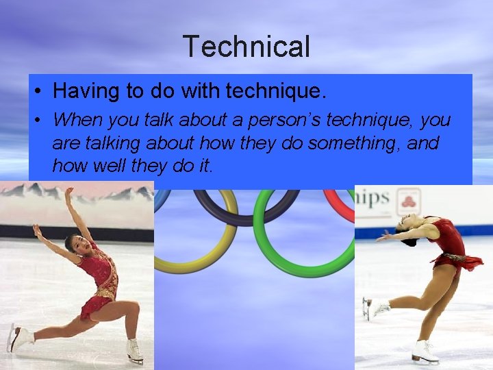 Technical • Having to do with technique. • When you talk about a person’s