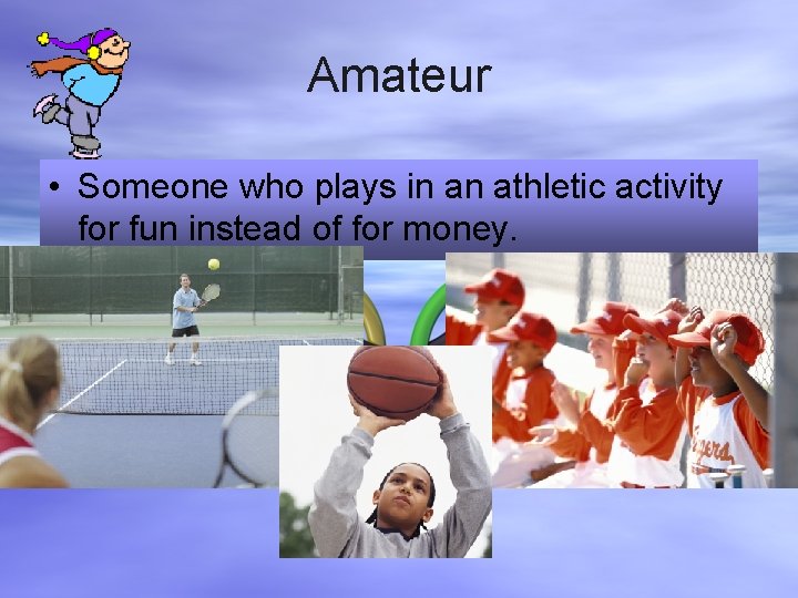 Amateur • Someone who plays in an athletic activity for fun instead of for