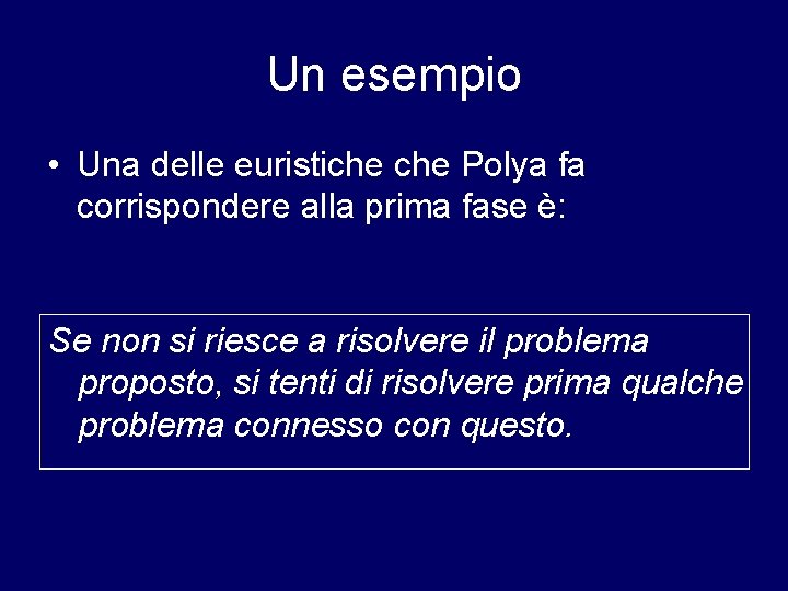 Un esempio • Una delle euristiche Polya fa corrispondere alla prima fase è: Se