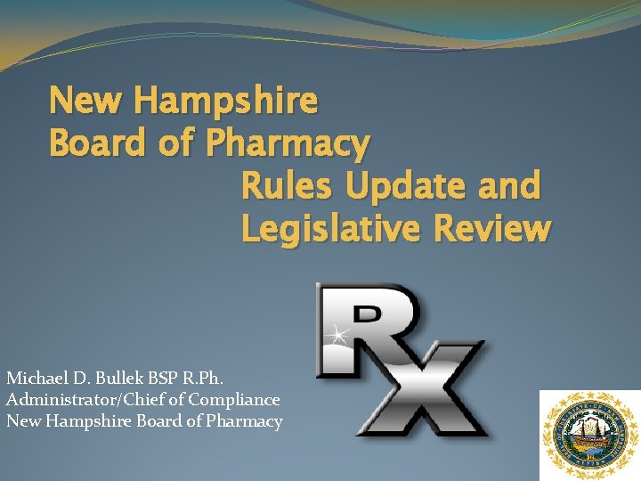 New Hampshire Board of Pharmacy Rules Update and Legislative Review Michael D. Bullek BSP