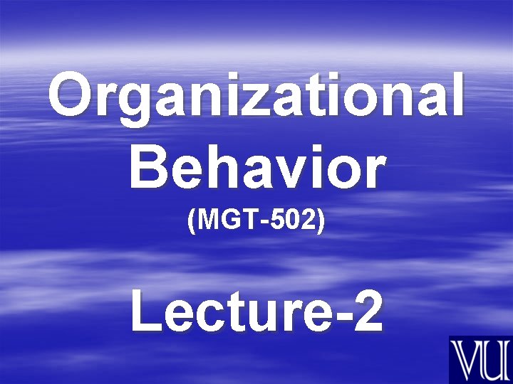 Organizational Behavior (MGT-502) Lecture-2 