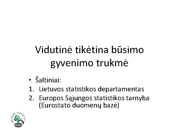 Vidutinė tikėtina būsimo gyvenimo trukmė • Šaltiniai: 1. Lietuvos statistikos departamentas 2. Europos Sąjungos