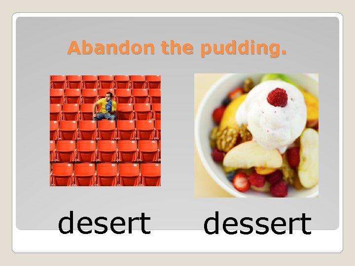 Abandon the pudding. desert dessert 