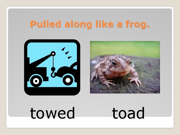 Pulled along like a frog. towed toad 