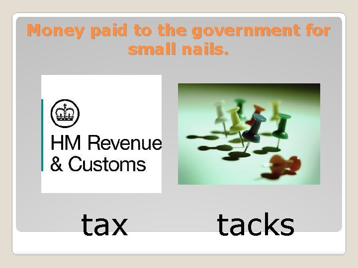 Money paid to the government for small nails. tax tacks 