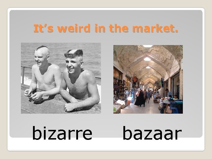 It’s weird in the market. bizarre bazaar 