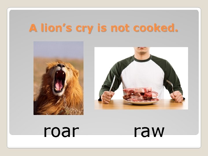 A lion’s cry is not cooked. roar raw 