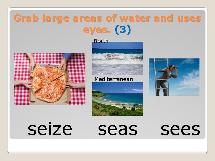 Grab large areas of water and uses eyes. (3) North Mediterranean seize seas sees