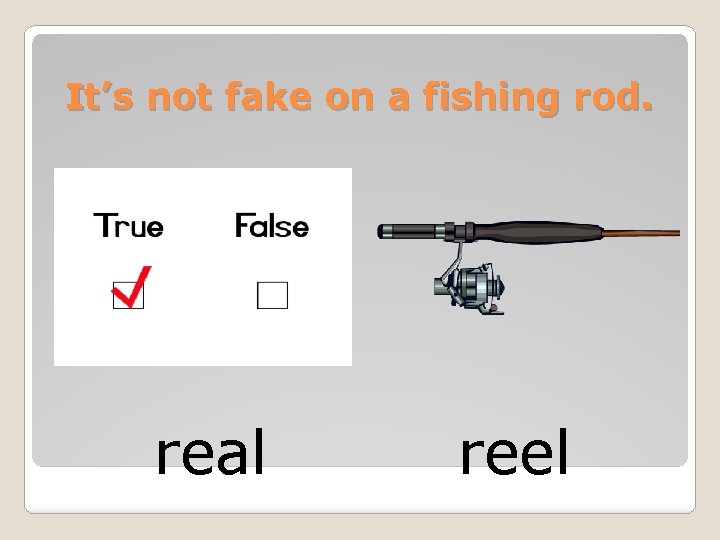 It’s not fake on a fishing rod. real reel 