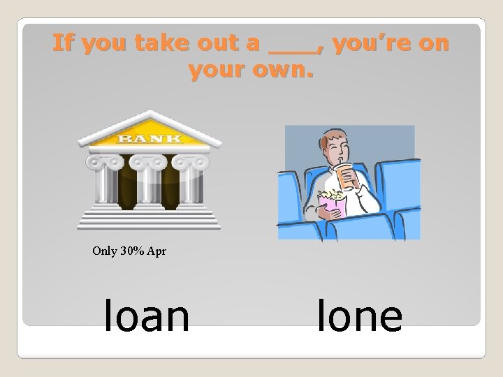 If you take out a ___, you’re on your own. Only 30% Apr loan