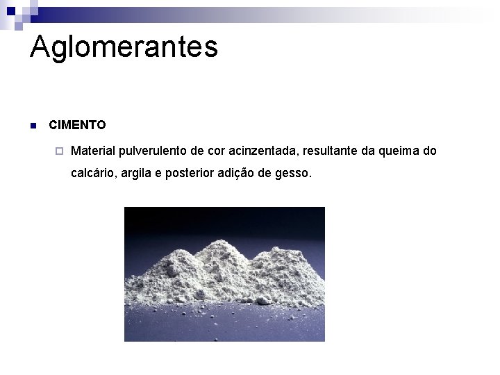 Aglomerantes n CIMENTO ¨ Material pulverulento de cor acinzentada, resultante da queima do calcário,