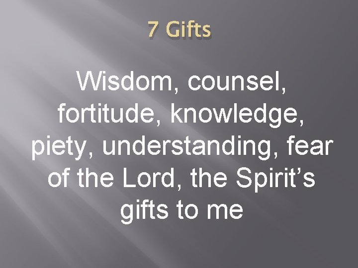 7 Gifts Wisdom, counsel, fortitude, knowledge, piety, understanding, fear of the Lord, the Spirit’s