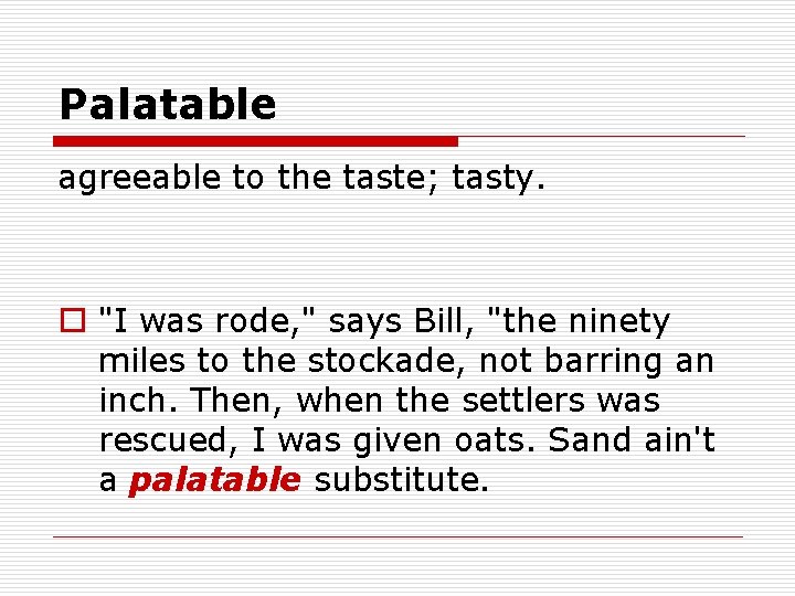 Palatable agreeable to the taste; tasty. o "I was rode, " says Bill, "the