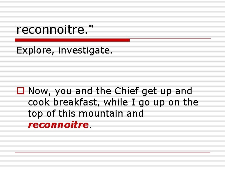 reconnoitre. " Explore, investigate. o Now, you and the Chief get up and cook