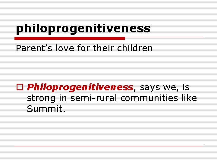 philoprogenitiveness Parent’s love for their children o Philoprogenitiveness, says we, is strong in semi-rural