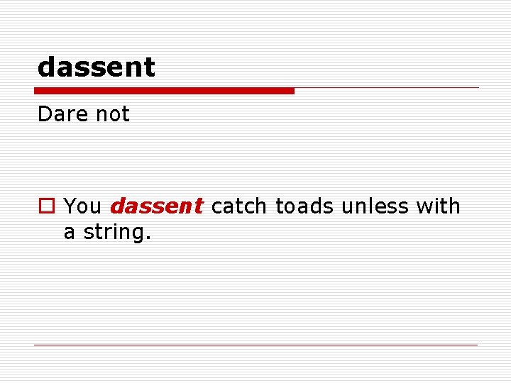 dassent Dare not o You dassent catch toads unless with a string. 