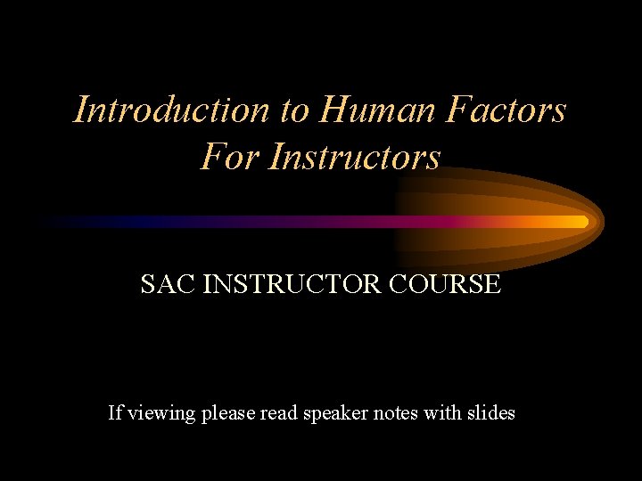Introduction to Human Factors For Instructors SAC INSTRUCTOR COURSE If viewing please read speaker