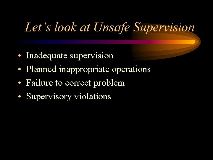 Let’s look at Unsafe Supervision • • Inadequate supervision Planned inappropriate operations Failure to
