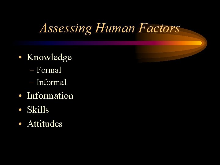 Assessing Human Factors • Knowledge – Formal – Informal • Information • Skills •