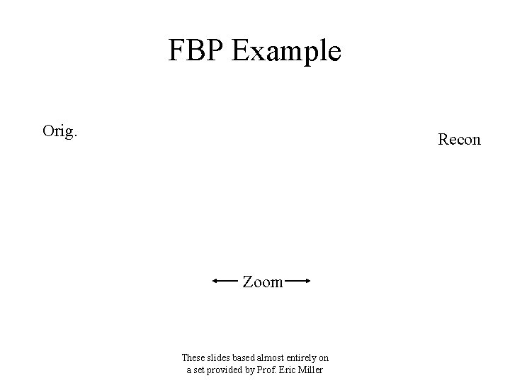 FBP Example Orig. Recon Zoom These slides based almost entirely on a set provided